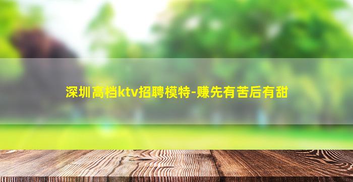 深圳高档ktv招聘模特-赚先有苦后有甜